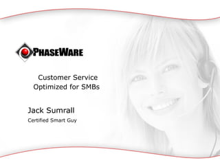   Customer Service Optimized for SMBs Jack Sumrall Certified Smart Guy 