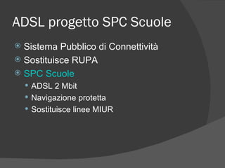 ADSL progetto SPC Scuole Sistema Pubblico di Connettività Sostituisce RUPA SPC Scuole ADSL 2 Mbit Navigazione protetta Sostituisce linee MIUR 