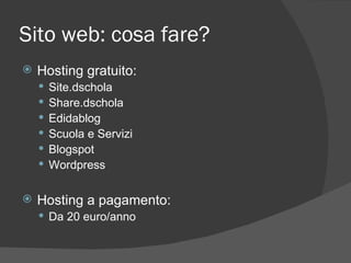 Sito web: cosa fare? Hosting gratuito: Site.dschola Share.dschola Edidablog Scuola e Servizi Blogspot Wordpress Hosting a pagamento: Da 20 euro/anno 