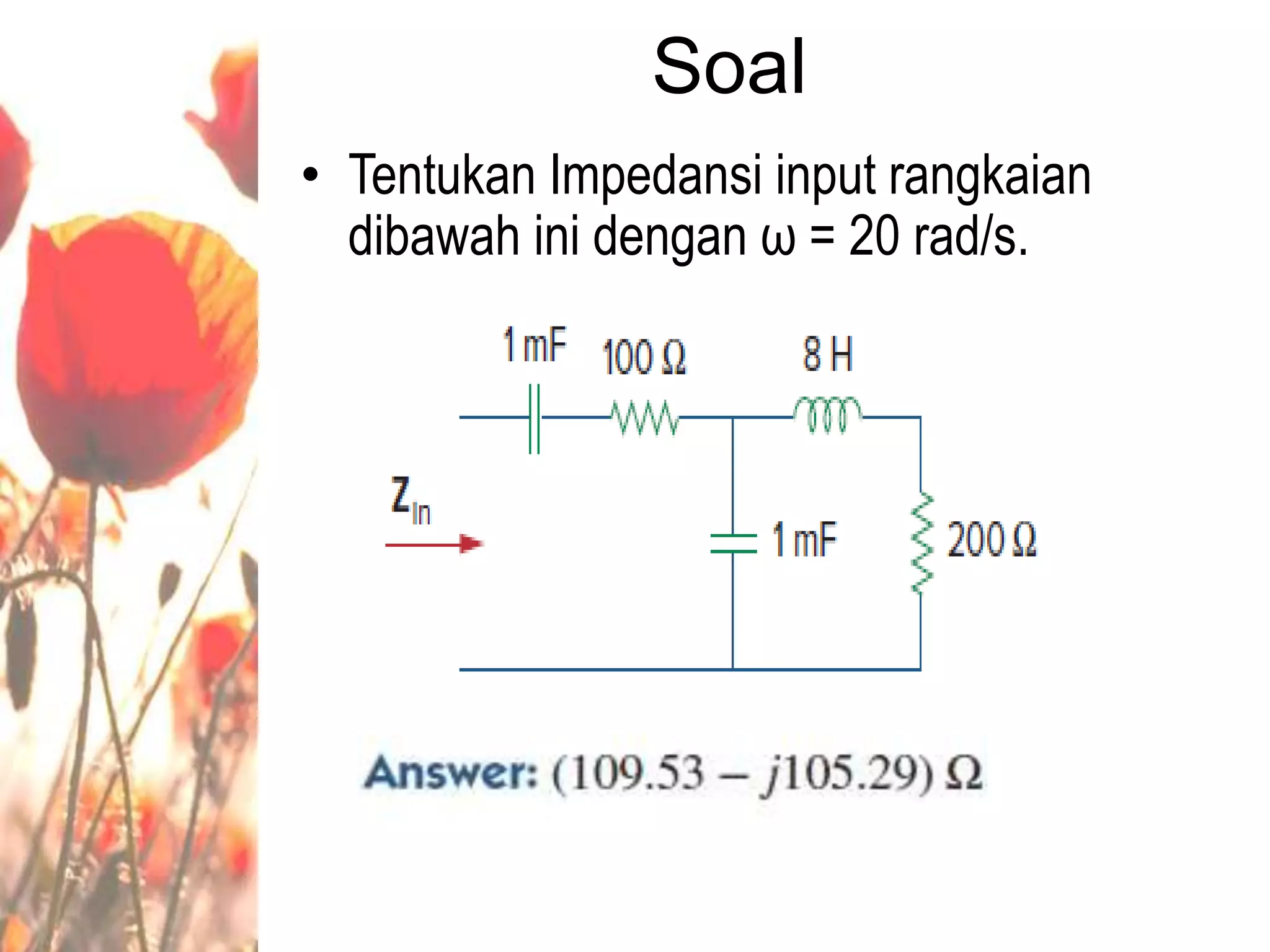 Soal
• Tentukan Impedansi input rangkaian
dibawah ini dengan ω = 20 rad/s.
 