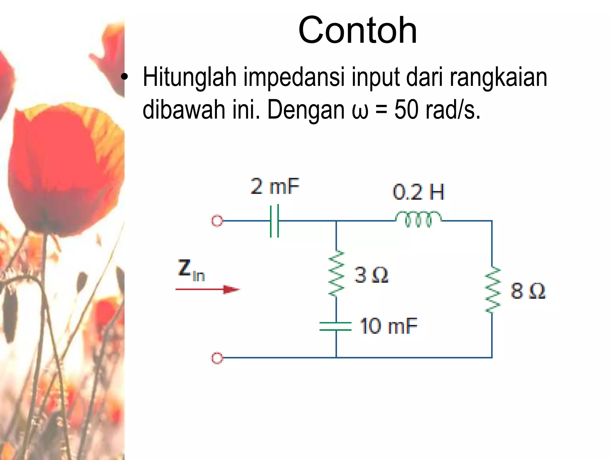 Contoh
• Hitunglah impedansi input dari rangkaian
dibawah ini. Dengan ω = 50 rad/s.
 