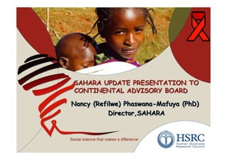 SAHARA UPDATE PRESENTATION TO
CONTINENTAL ADVISORY BOARD

Nancy (Refilwe) Phaswana-Mafuya (PhD)
           Director,SAHARA
 