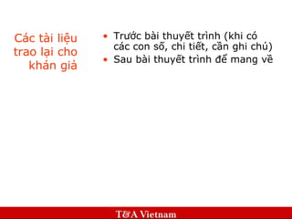 Các tài liệu trao lại cho khán giả Trước bài thuyết trình (khi có các con số, chi tiết, cần ghi chú) Sau bài thuyết trình để mang về 