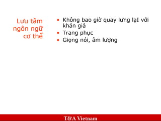Lưu tâm ngôn ngữ cơ thể Không bao giờ quay lưng lạI với khán giả Trang phục Giọng nói, âm lượng 