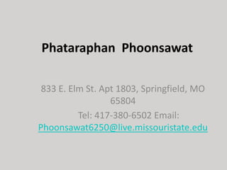 PhataraphanPhoonsawat 833 E. Elm St. Apt 1803, Springfield, MO 65804      Tel: 417-380-6502 Email: Phoonsawat6250@live.missouristate.edu 