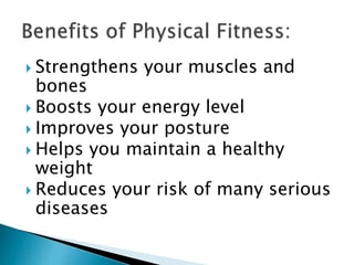  Strengthens your muscles and
bones
 Boosts your energy level
 Improves your posture
 Helps you maintain a healthy
weight
 Reduces your risk of many serious
diseases
 