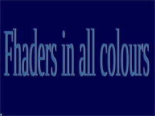 Fhaders in all colours 