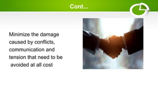 Cont...
Minimize the damage
caused by conflicts,
communication and
tension that need to be
avoided at all cost
 