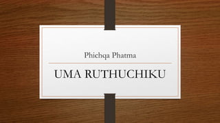 Phichqa Phatma
UMA RUTHUCHIKU
 