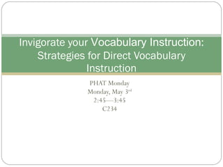 PHAT Monday Monday, May 3 rd 2:45—3:45 C234 Invigorate your  Vocabulary Instruction : Strategies for Direct Vocabulary Instruction 
