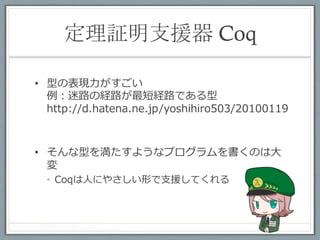 一方、Scalaは	
 

•  型レベルλ計算
   http://apocalisp.wordpress.com/
   2010/06/08/type-level-programming-in-
   scala/
•  型レベル命題論理
   http://www.chuusai.com/2011/06/09/scala-
   union-types-curry-howard/


•  ⼀一応、がんばれば、、、
 