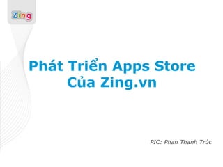 Phát Triển Apps Store
     Của Zing.vn



               PIC: Phan Thanh Trúc
 