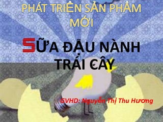 SỮA ĐẬU NÀNH
   TRÁI CÂY

   GVHD: Nguyễn Thị Thu Hương
 
