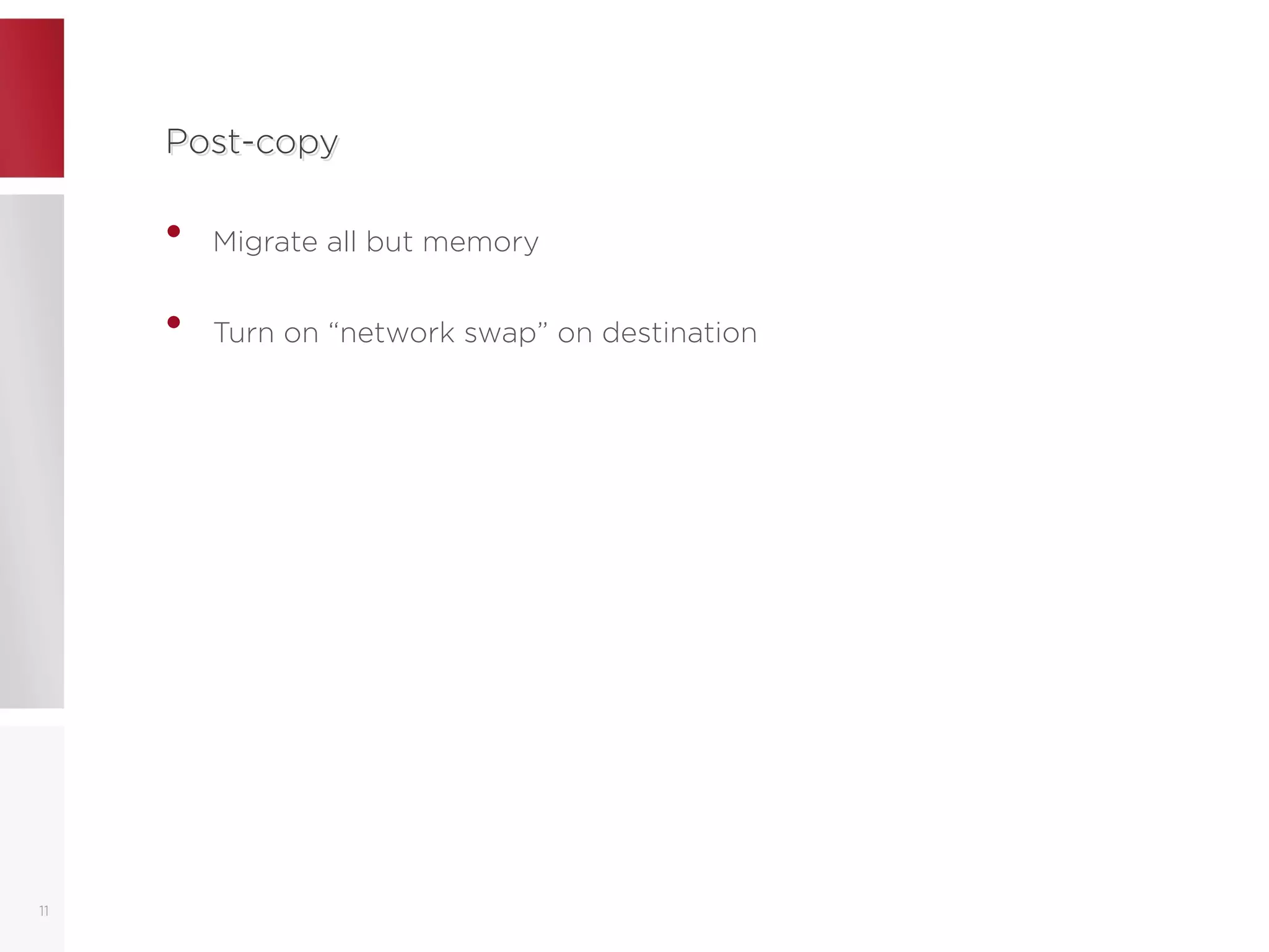 Post-copyPost-copy
• Migrate all but memory
• Turn on “network swap” on destination
11
 