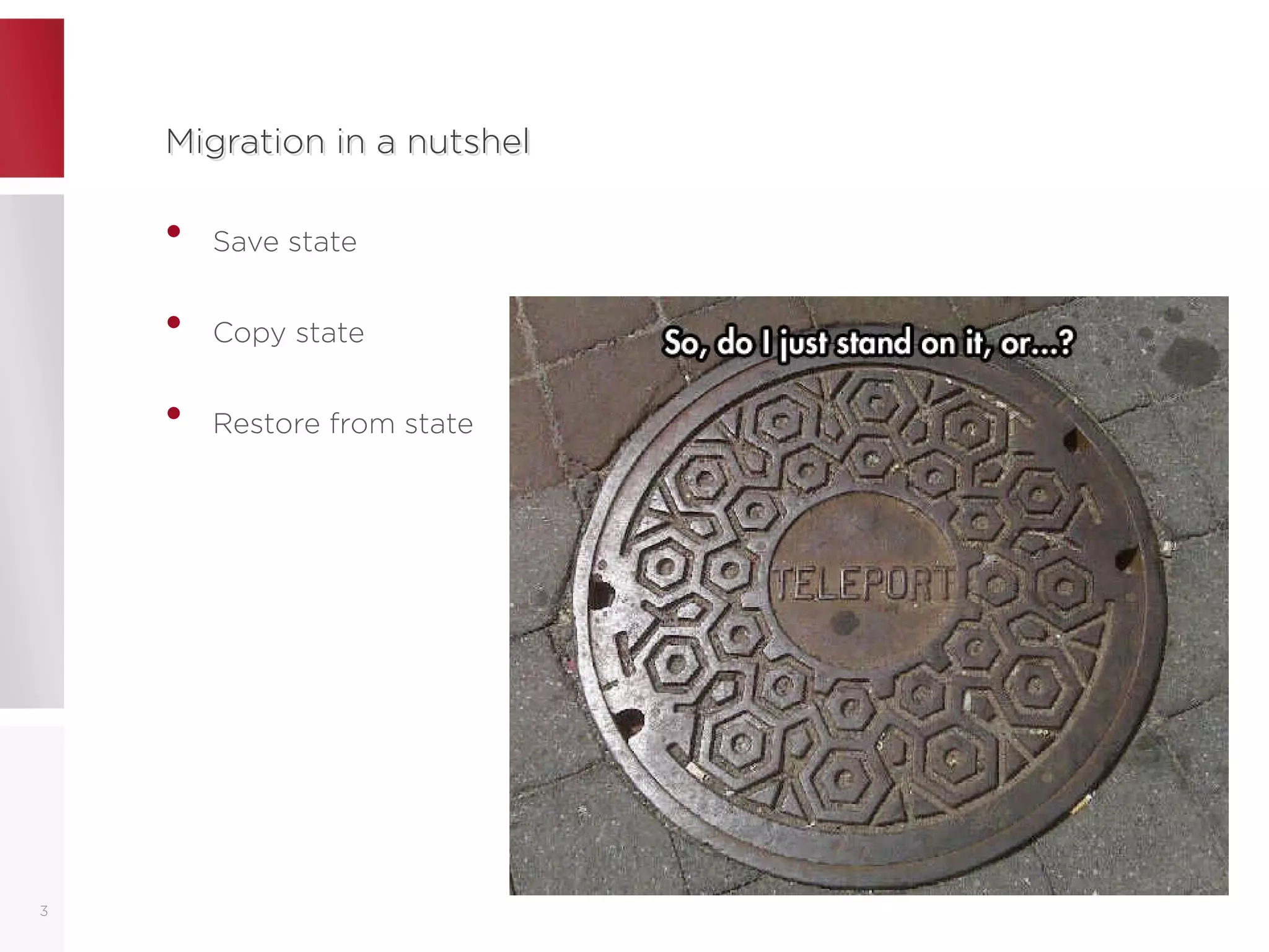 Migration in a nutshelMigration in a nutshel
• Save state
• Copy state
• Restore from state
3
 