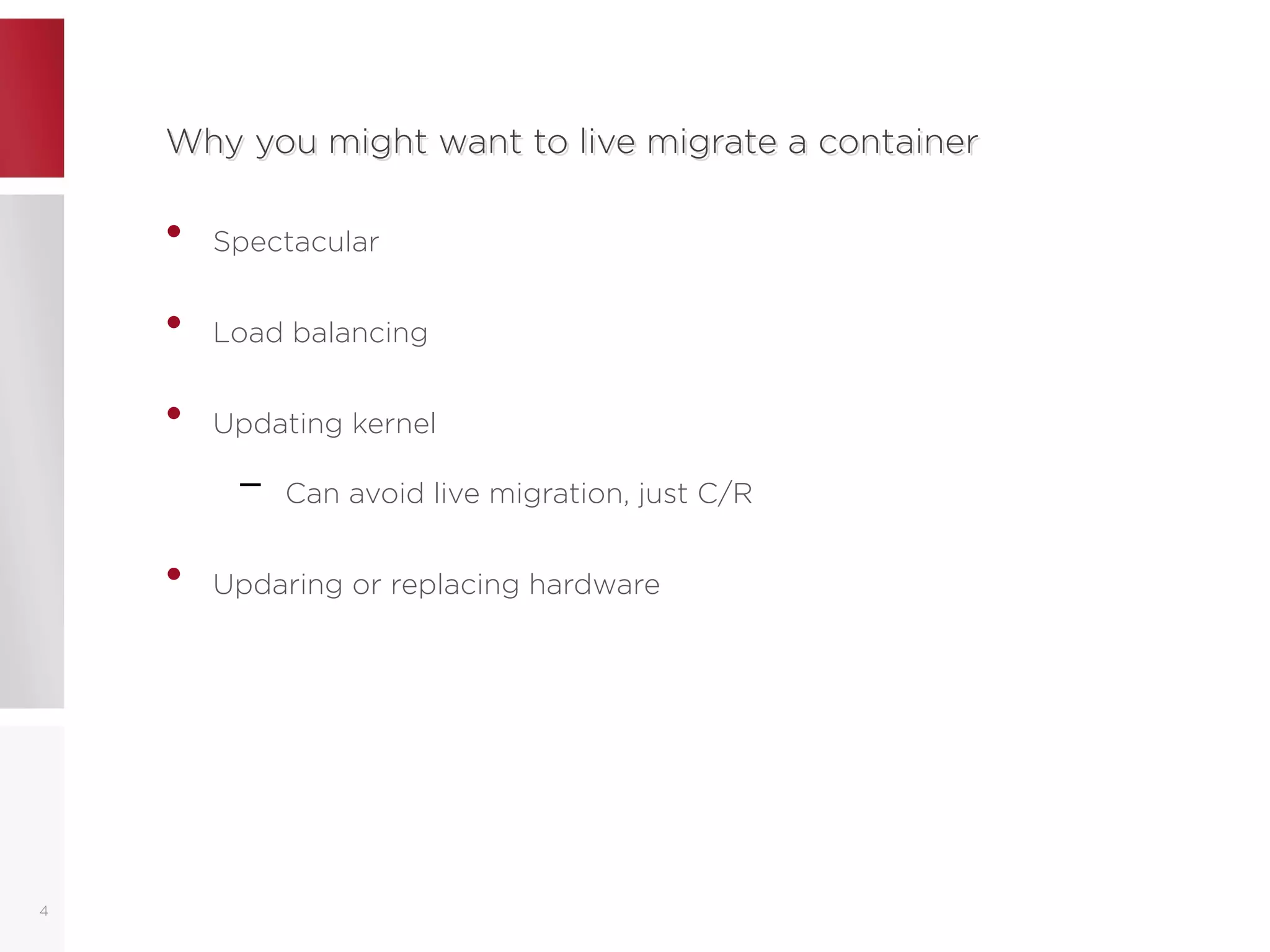 Why you might want to live migrate a containerWhy you might want to live migrate a container
• Spectacular
• Load balancing
• Updating kernel
– Can avoid live migration, just C/R
• Updaring or replacing hardware
4
 