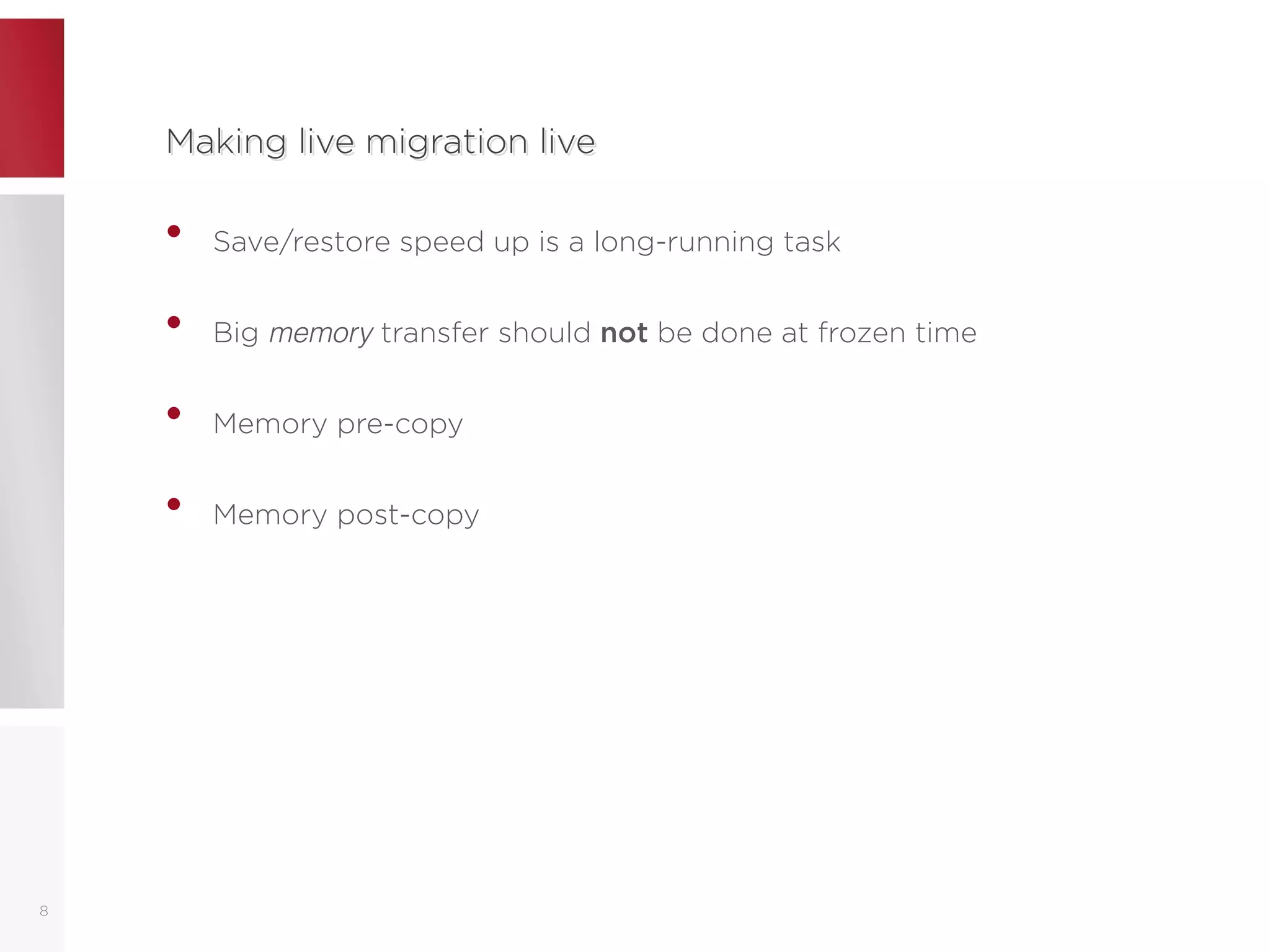 Making live migration liveMaking live migration live
• Save/restore speed up is a long-running task
• Big memory transfer should not be done at frozen time
• Memory pre-copy
• Memory post-copy
8
 