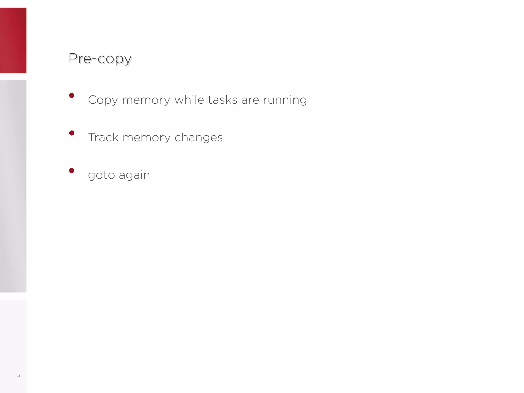 Pre-copyPre-copy
• Copy memory while tasks are running
• Track memory changes
• goto again
9
 