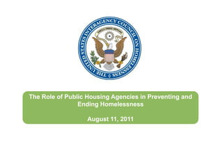 The Role of Public Housing Agencies in Preventing and
                Ending Homelessness

                  August 11, 2011
 