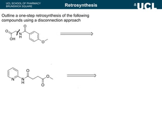 UCL SCHOOL OF PHARMACY
BRUNSWICK SQUARE
Outline a one-step retrosynthesis of the following
compounds using a disconnection approach
Retrosynthesis
/
"
.
 