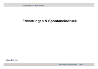 Couchpotato 2.0? – Das iPad im Nutzertest




Erwartungen & Spontaneindruck




                                            © 2010 phaydon | research+consulting   Seite 11
 