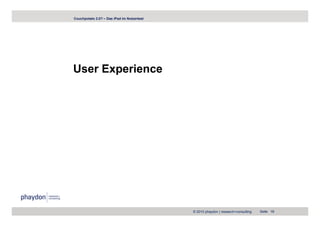 Couchpotato 2.0? – Das iPad im Nutzertest




User Experience




                                            © 2010 phaydon | research+consulting   Seite 18
 