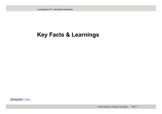 Couchpotato 2.0? – Das iPad im Nutzertest




Key Facts & Learnings




                                            © 2010 phaydon | research+consulting   Seite 5
 