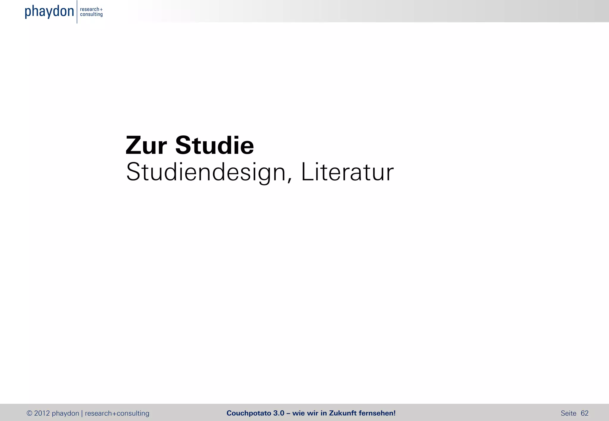 Zur Studie
                            Studiendesign, Literatur




© 2012 phaydon | research+consulting   Couchpotato 3.0 – wie wir in Zukunft fernsehen!   Seite 62
 