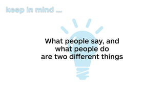What people say, and
what people do
are two diﬀerent things
keep in mind …
 