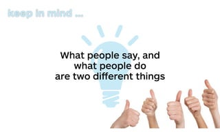 What people say, and
what people do
are two diﬀerent things
keep in mind …
 