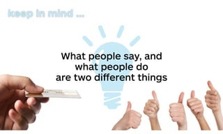 What people say, and
what people do
are two diﬀerent things
keep in mind …
 