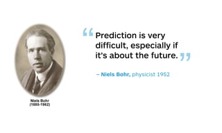 Prediction is very
difﬁcult, especially if
it's about the future.
– Niels Bohr, physicist 1952
“
”
 