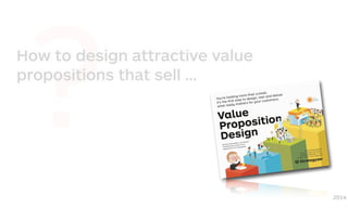 ?How to design attractive value
propositions that sell …
2014
 