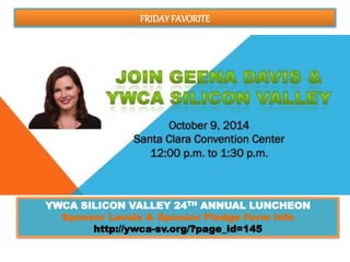 FRIDAY FAVORITE 
YWCA SILICON VALLEY 24TH ANNUAL LUNCHEON 
Sponsor Levels & Sponsor Pledge Form Info 
http://ywca-sv.org/?page_id=145 
