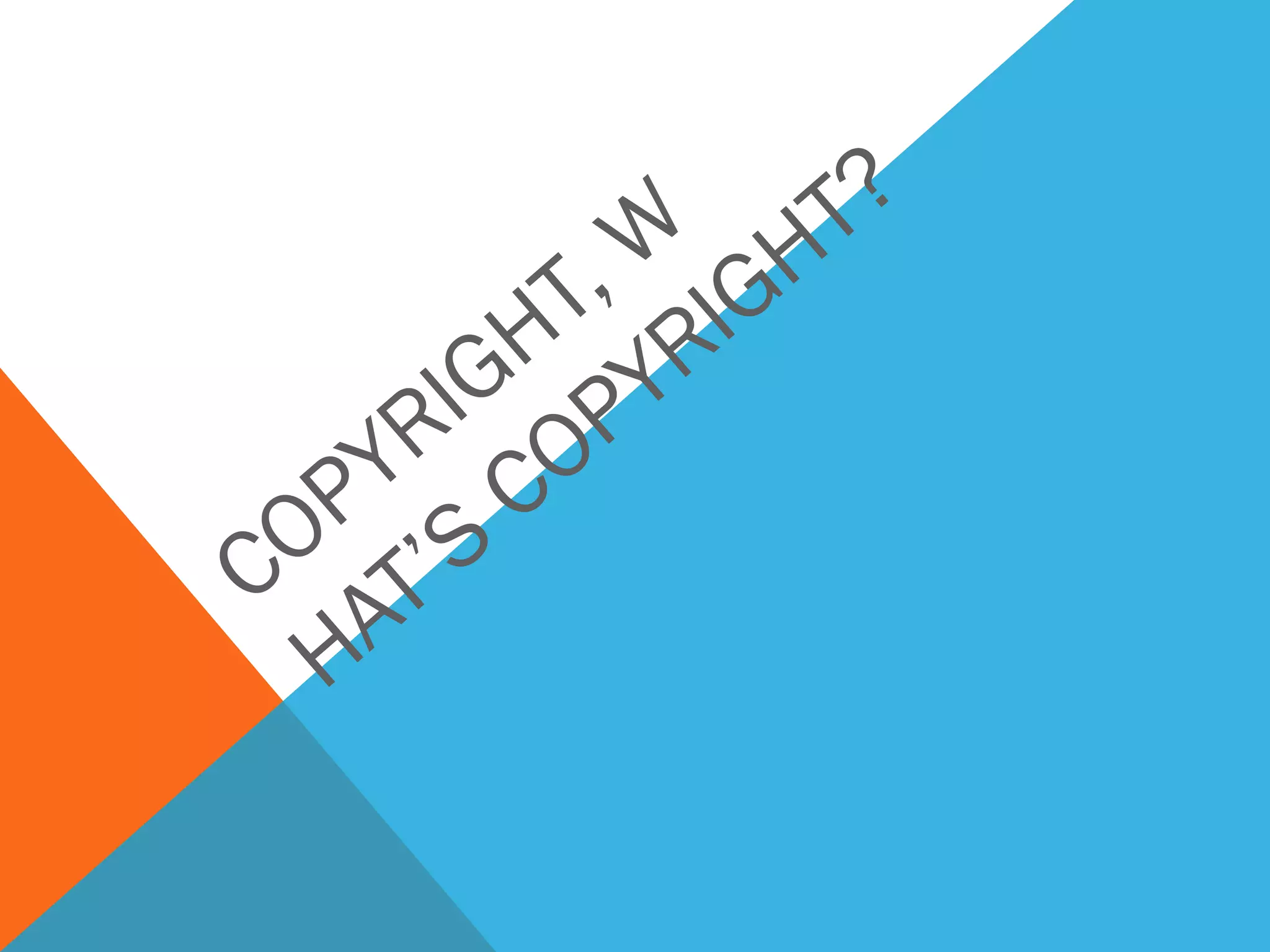 COPYRIGHT, W
HAT’S
COPYRIGHT?
 