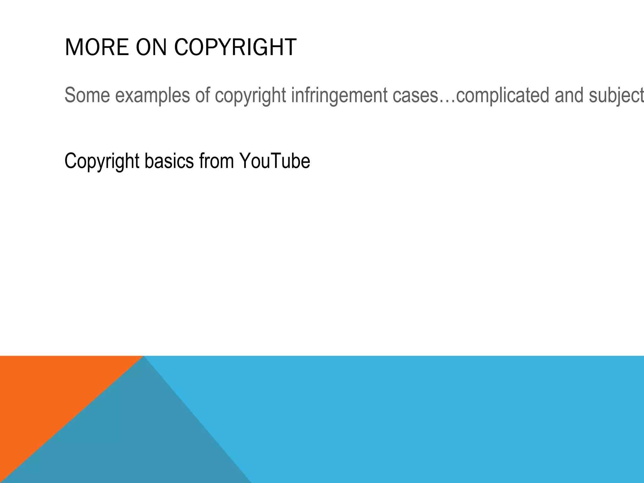 MORE ON COPYRIGHT
Some examples of copyright infringement cases…complicated and subject
Copyright basics from YouTube
 