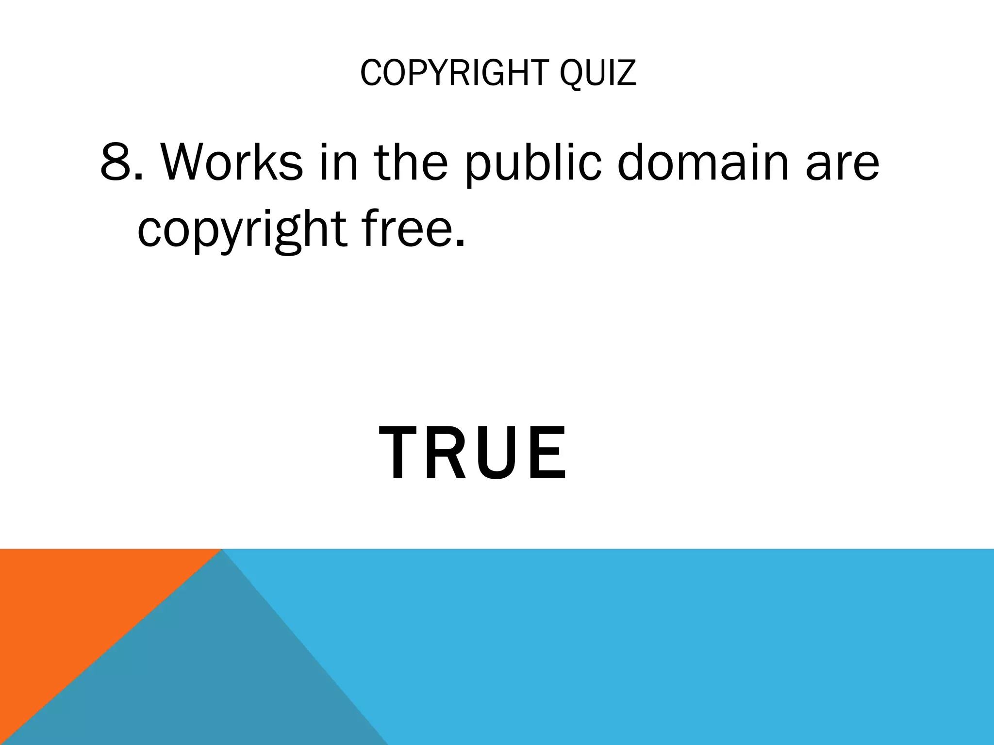 COPYRIGHT QUIZ
8. Works in the public domain are
copyright free.
TRUE
 