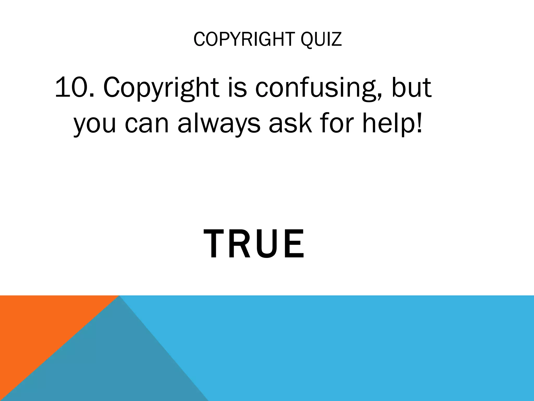 COPYRIGHT QUIZ
10. Copyright is confusing, but
you can always ask for help!
TRUE
 