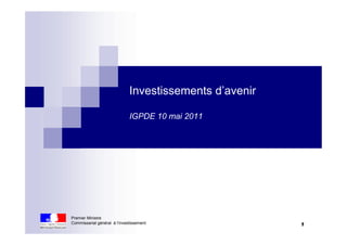 Investissements d’avenir

                              IGPDE 10 mai 2011




Premier Ministre
Commissariat général à l’investissement                  1
 