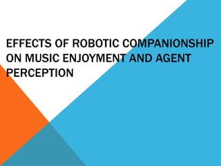 EFFECTS OF ROBOTIC COMPANIONSHIP
ON MUSIC ENJOYMENT AND AGENT
PERCEPTION
 