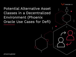 Potential Alternative Asset
Classes in a Decentralized
Environment (Phoenix
Oracle Use Cases for Deﬁ)
phoenix.global
 