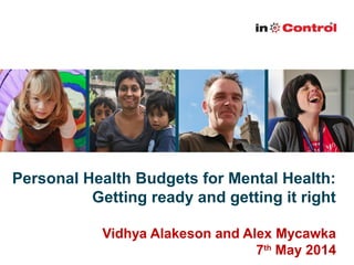Personal Health Budgets for Mental Health:
Getting ready and getting it right
Vidhya Alakeson and Alex Mycawka
7th
May 2014
 