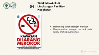 04
Tidak Merokok di
Lingkungan Fasilitas
Kesehatan
• Memasang stiker larangan merokok
• Menyampaikan larangan merokok pada
safety briefing puskesmas
PKC.CIPAYUNG
 