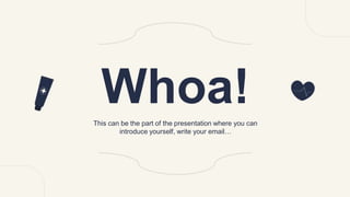 Whoa!
This can be the part of the presentation where you can
introduce yourself, write your email…
 