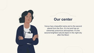 Venus has a beautiful name and is the second
planet from the Sun. It’s hot and has an
extremely poisonous atmosphere. It’s the
second-brightest natural object in the night sky
after the Moon
Our center
 
