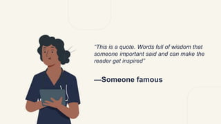 —Someone famous
“This is a quote. Words full of wisdom that
someone important said and can make the
reader get inspired”
 