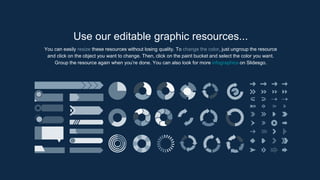 You can easily resize these resources without losing quality. To change the color, just ungroup the resource
and click on the object you want to change. Then, click on the paint bucket and select the color you want.
Group the resource again when you’re done. You can also look for more infographics on Slidesgo.
Use our editable graphic resources...
 