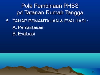 Pola Pembinaan PHBS
pd Tatanan Rumah Tangga
5. TAHAP PEMANTAUAN & EVALUASI :
A. Pemantauan
B. Evaluasi

17

 