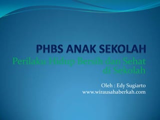 Perilaku Hidup Bersih dan Sehat
di Sekolah
Oleh : Edy Sugiarto
www.wirausahaberkah.com
 