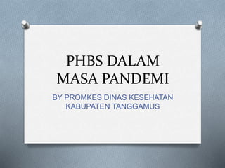 PHBS DALAM
MASA PANDEMI
BY PROMKES DINAS KESEHATAN
KABUPATEN TANGGAMUS
 